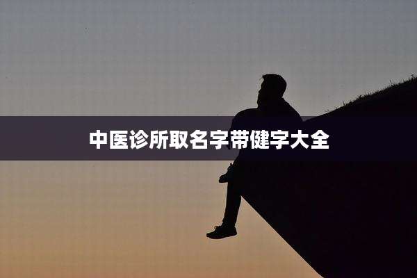 中医诊所取名字带健字大全
