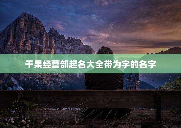 干果经营部起名大全带为字的名字
