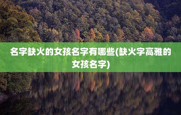 名字缺火的女孩名字有哪些(缺火字高雅的女孩名字)