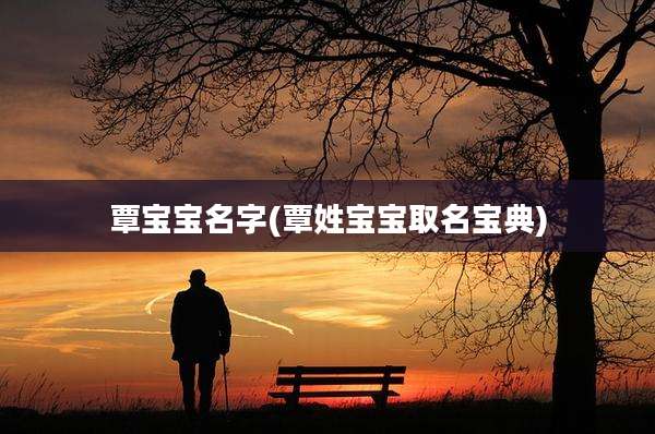 覃宝宝名字(覃姓宝宝取名宝典)