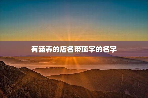 有涵养的店名带顶字的名字