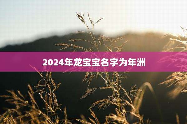 2024年龙宝宝名字为年洲