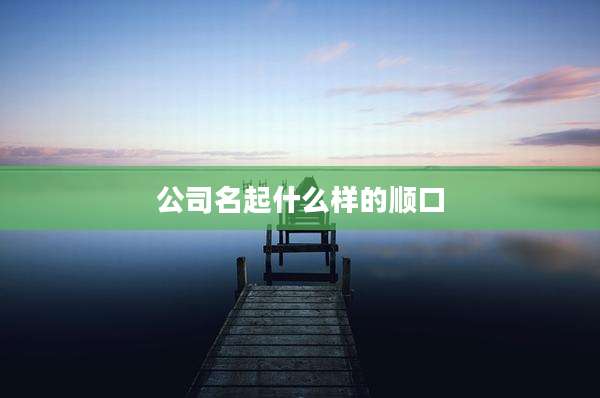 公司名起什么样的顺口