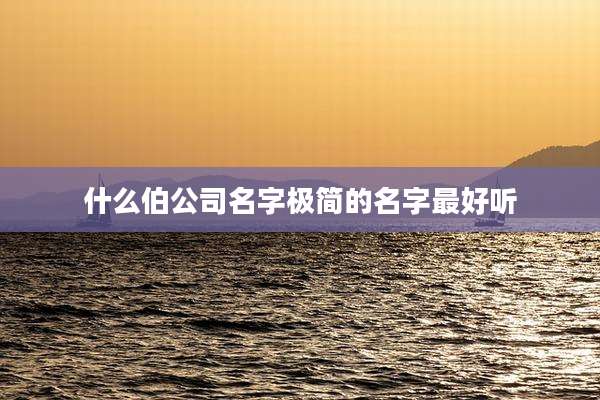 什么伯公司名字极简的名字最好听