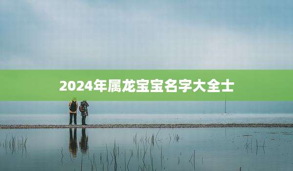 2024年属龙宝宝名字大全士