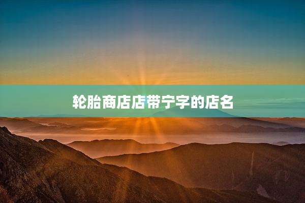 轮胎商店店带宁字的店名