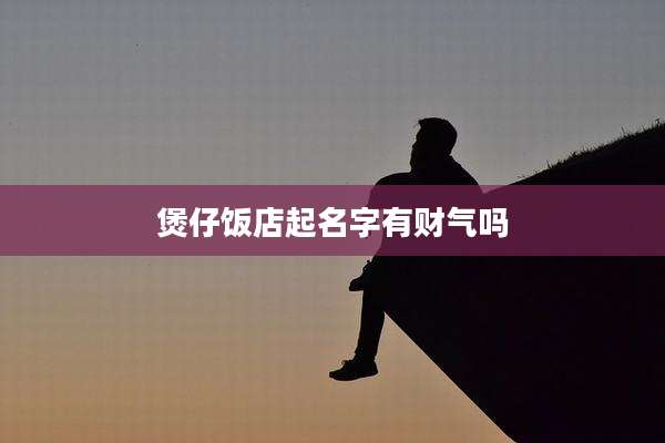 煲仔饭店起名字有财气吗