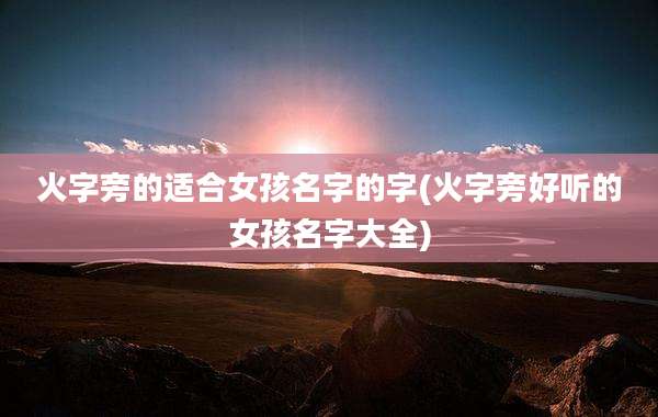 火字旁的适合女孩名字的字(火字旁好听的女孩名字大全)