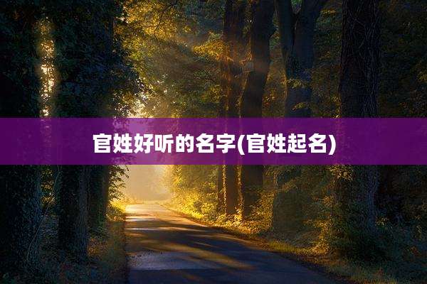 官姓好听的名字(官姓起名)