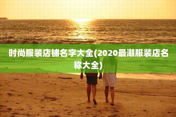 时尚服装店铺名字大全(2020最潮服装店名称大全)