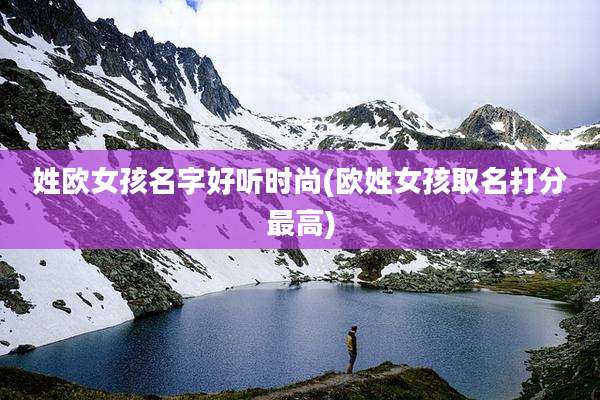 姓欧女孩名字好听时尚(欧姓女孩取名打分最高)