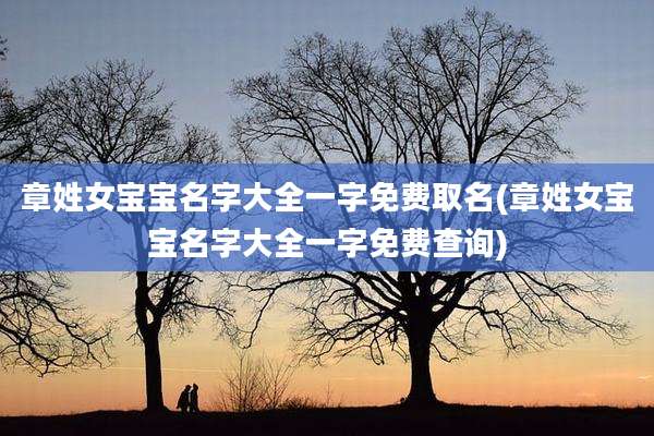 章姓女宝宝名字大全一字免费取名(章姓女宝宝名字大全一字免费查询)