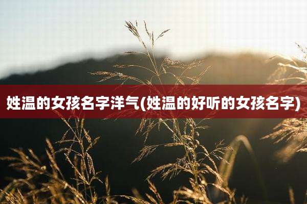 姓温的女孩名字洋气(姓温的好听的女孩名字)