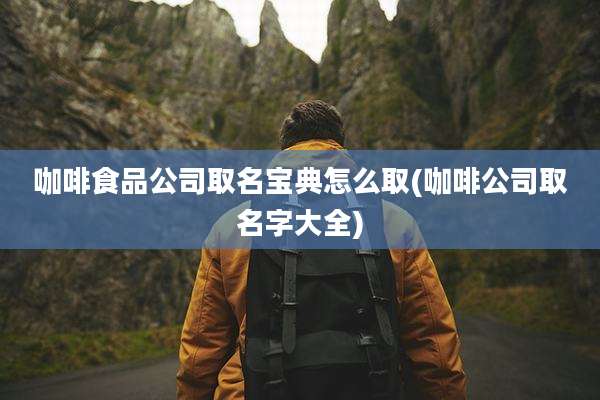 咖啡食品公司取名宝典怎么取(咖啡公司取名字大全)