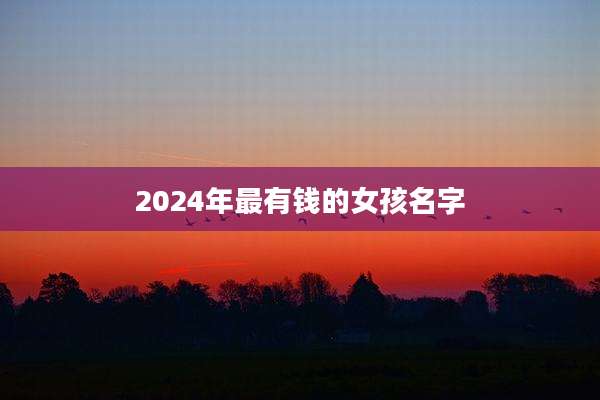 2024年最有钱的女孩名字