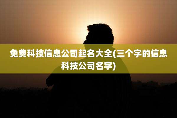 免费科技信息公司起名大全(三个字的信息科技公司名字)
