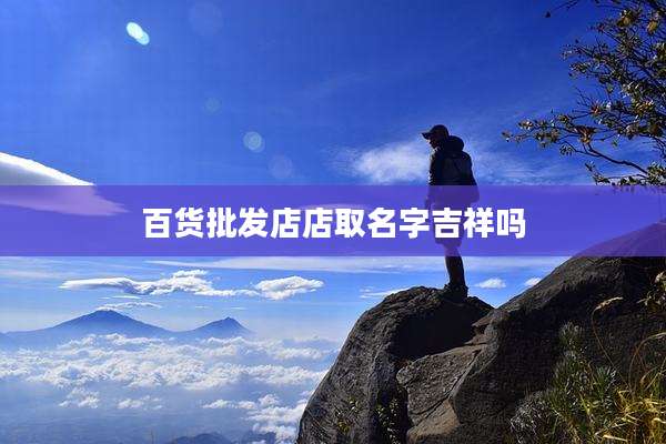 百货批发店店取名字吉祥吗