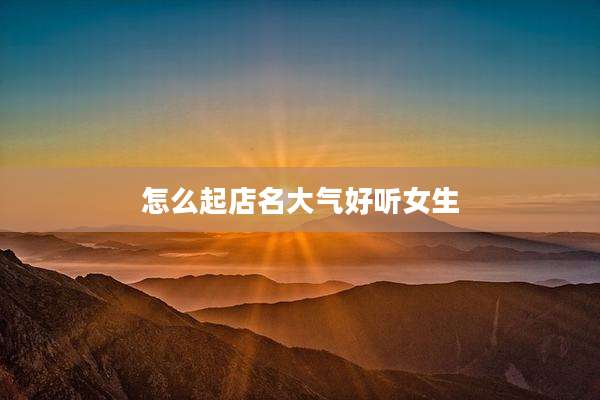 怎么起店名大气好听女生