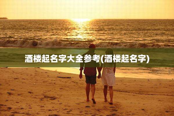 酒楼起名字大全参考(酒楼起名字)