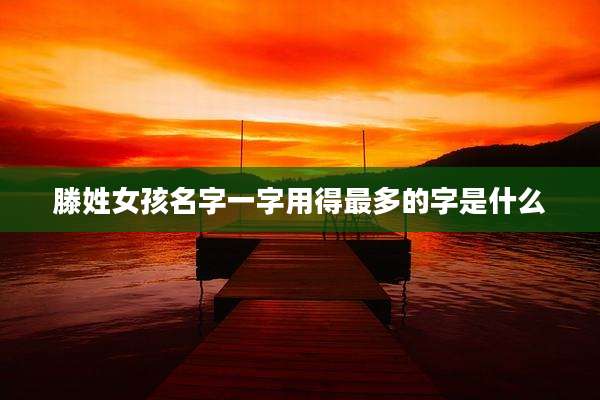 滕姓女孩名字一字用得最多的字是什么