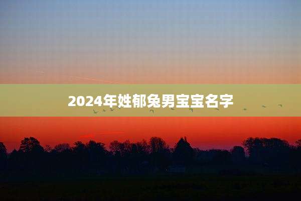 2024年姓郁兔男宝宝名字