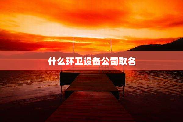 什么环卫设备公司取名