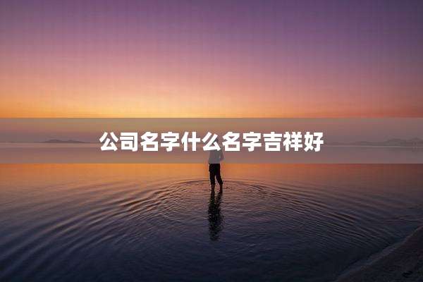 公司名字什么名字吉祥好