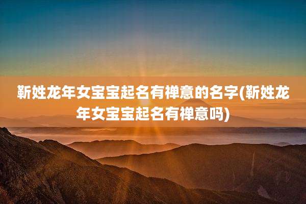 靳姓龙年女宝宝起名有禅意的名字(靳姓龙年女宝宝起名有禅意吗)