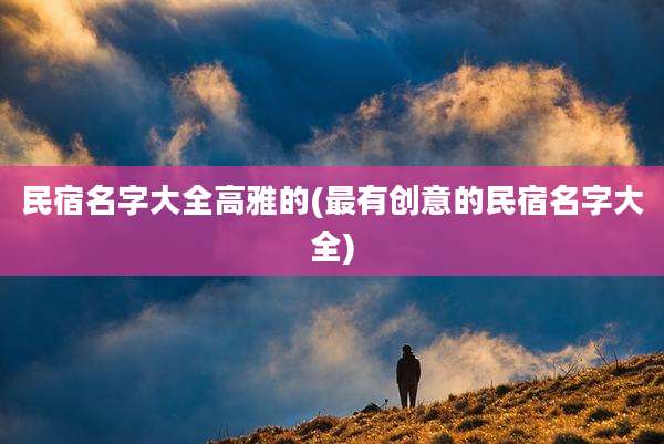 民宿名字大全高雅的(最有创意的民宿名字大全)