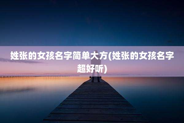 姓张的女孩名字简单大方(姓张的女孩名字超好听)