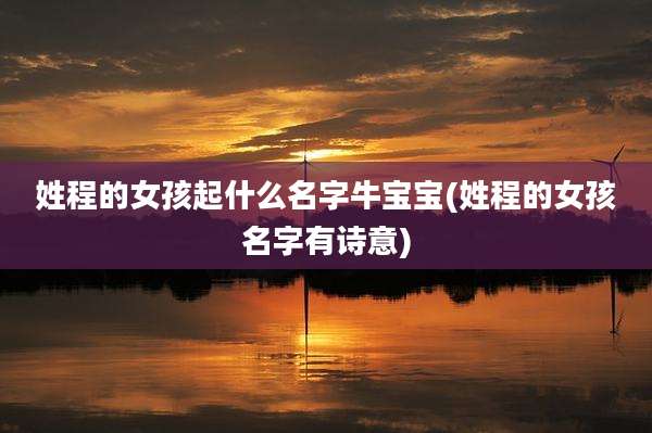 姓程的女孩起什么名字牛宝宝(姓程的女孩名字有诗意)