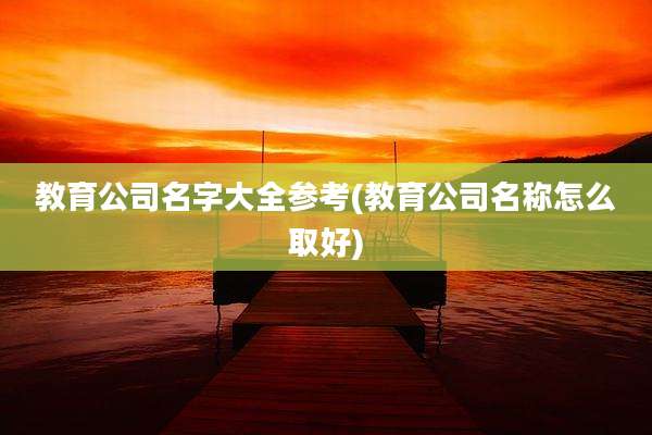 教育公司名字大全参考(教育公司名称怎么取好)