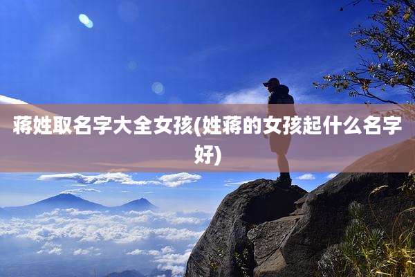 蒋姓取名字大全女孩(姓蒋的女孩起什么名字好)