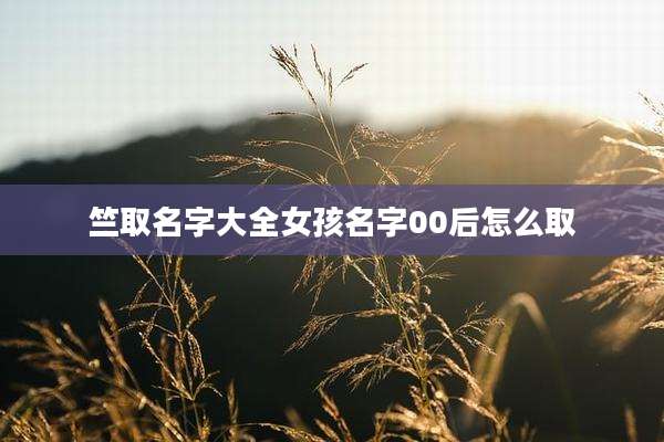 竺取名字大全女孩名字00后怎么取