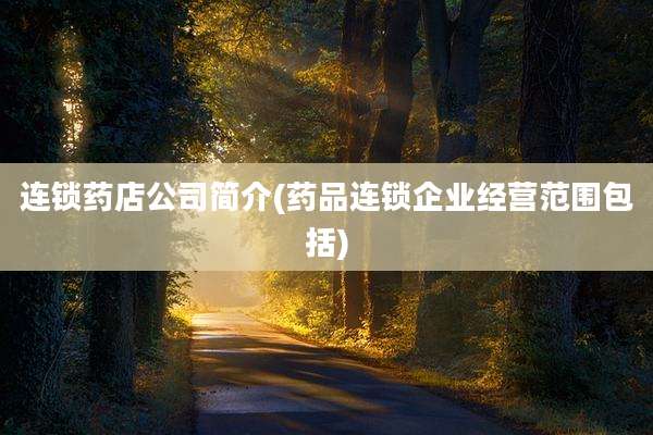 连锁药店公司简介(药品连锁企业经营范围包括)