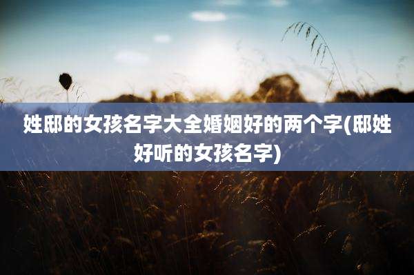 姓邸的女孩名字大全婚姻好的两个字(邸姓好听的女孩名字)