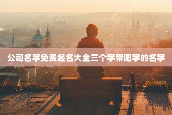 公司名字免费起名大全三个字带阳字的名字