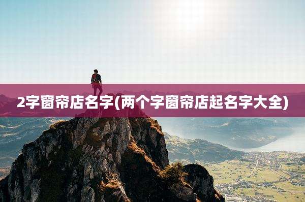 2字窗帘店名字(两个字窗帘店起名字大全)