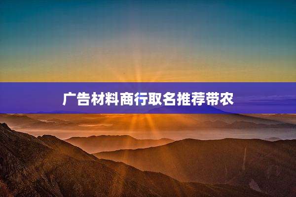 广告材料商行取名推荐带农