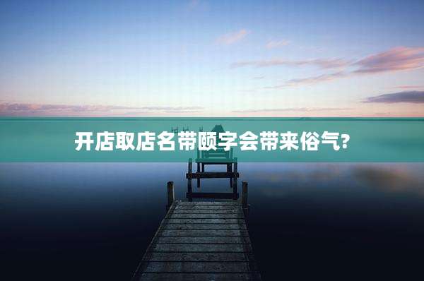 开店取店名带颐字会带来俗气?