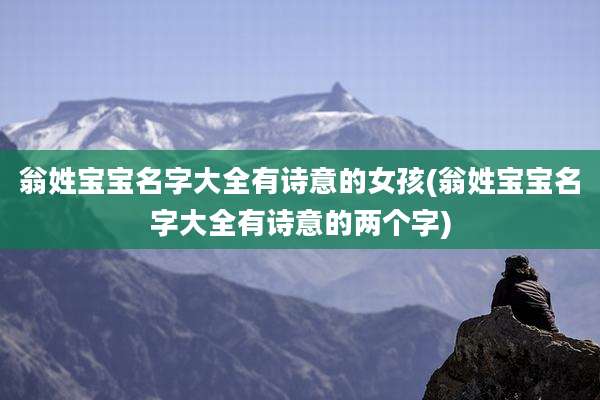 翁姓宝宝名字大全有诗意的女孩(翁姓宝宝名字大全有诗意的两个字)