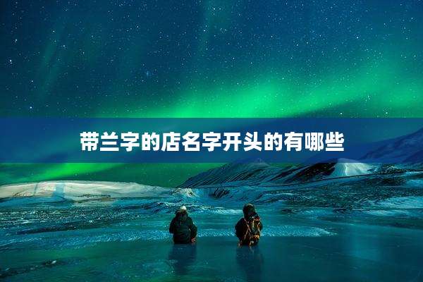 带兰字的店名字开头的有哪些