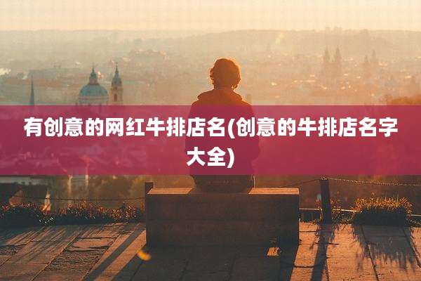 有创意的网红牛排店名(创意的牛排店名字大全)