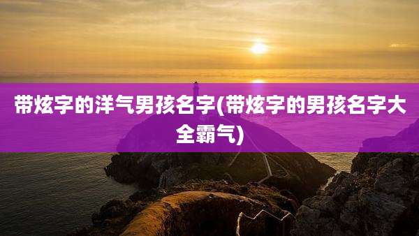 带炫字的洋气男孩名字(带炫字的男孩名字大全霸气)