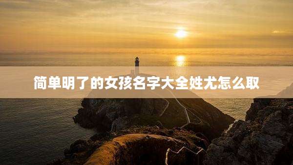 简单明了的女孩名字大全姓尤怎么取