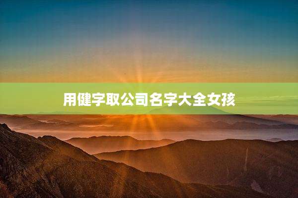 用健字取公司名字大全女孩