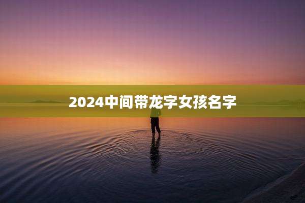 2024中间带龙字女孩名字