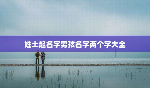 姓土起名字男孩名字两个字大全