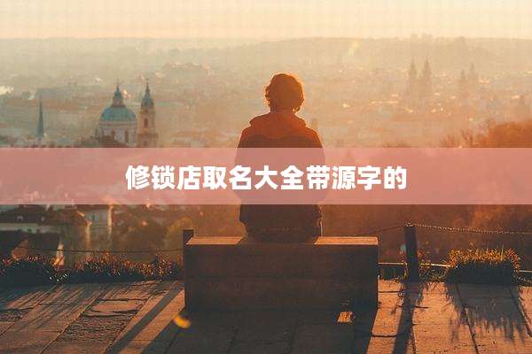 修锁店取名大全带源字的