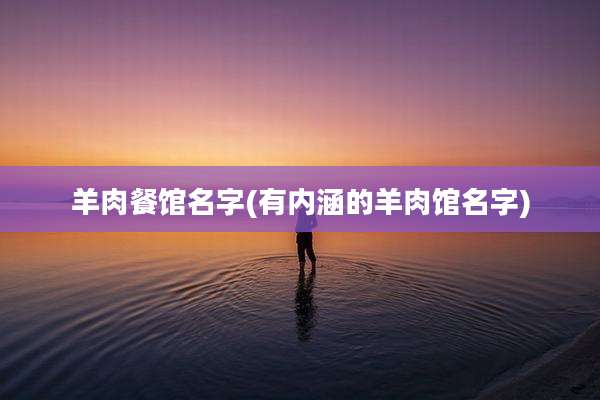 羊肉餐馆名字(有内涵的羊肉馆名字)